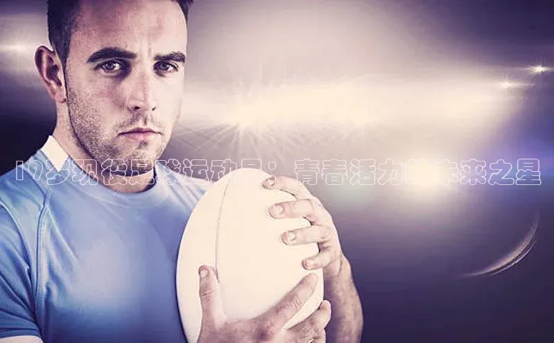 星欧平台点登录入口轻美电器19岁现役足球运动员：青春活力的未来之星