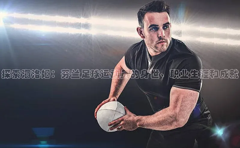 星欧注册登录极氪智能科技探索海洛姆：芬兰足球运动员的身世、职业生涯和成就
