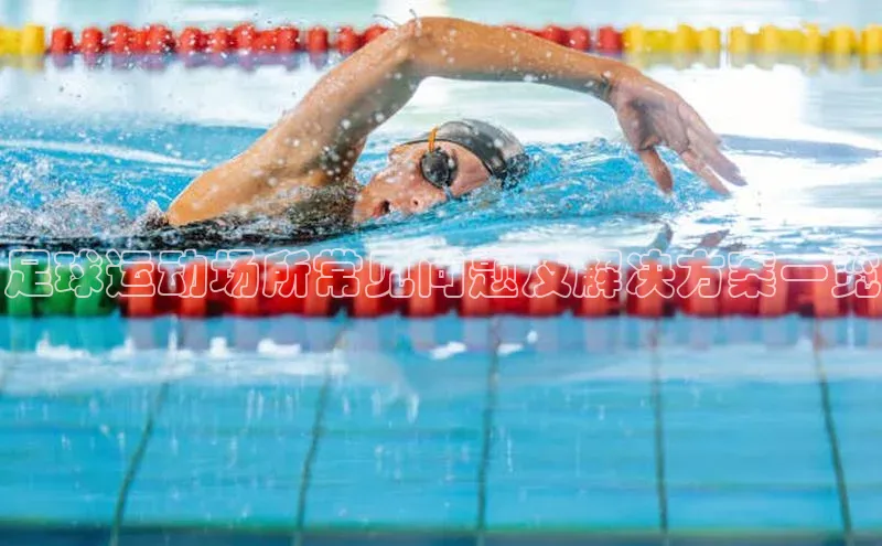 星欧注册平台如流足球运动场所常见问题及解决方案一览