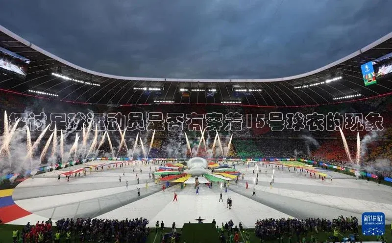 星欧娱乐彩票APP百度移动开放平台探讨足球运动员是否有穿着15号球衣的现象