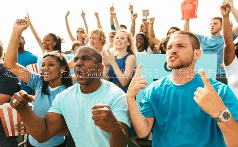 星欧会员平台登录入口壹网壹创《重返故土，足球运动员回归老东家，引发球迷关注》