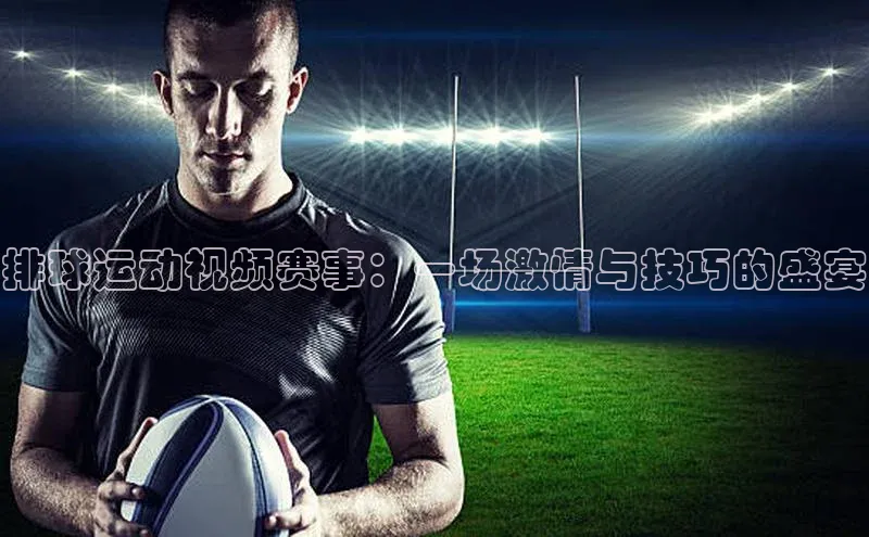 星欧平台官方网站入口百度信誉排球运动视频赛事：一场激情与技巧的盛宴