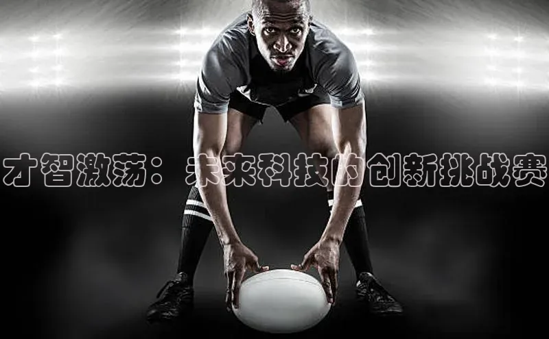 星欧app下载注册荣信文化才智激荡：未来科技的创新挑战赛