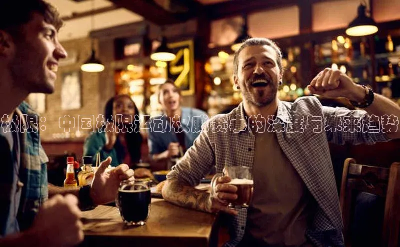 星欧登陆入口百度社团赞助平台极限：中国极限运动权威赛事的深度与未来趋势