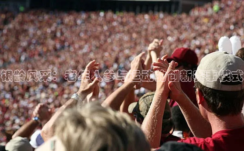 星欧注册账号姚记科技银龄风采：老年人参与运动的创新赛事模式