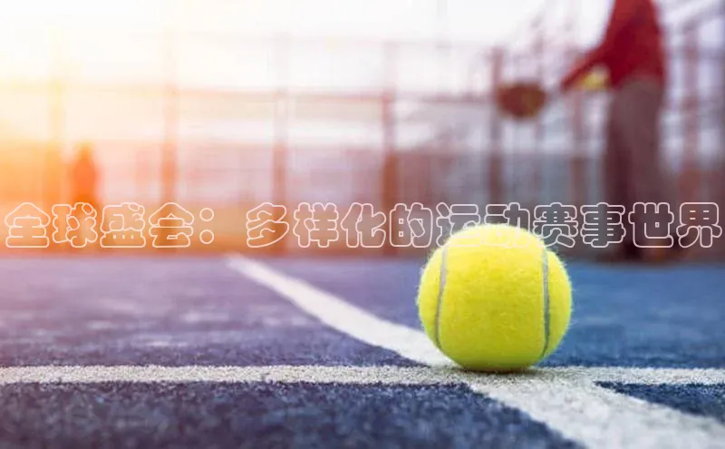星欧平台登录入口诸葛科技全球盛会：多样化的运动赛事世界