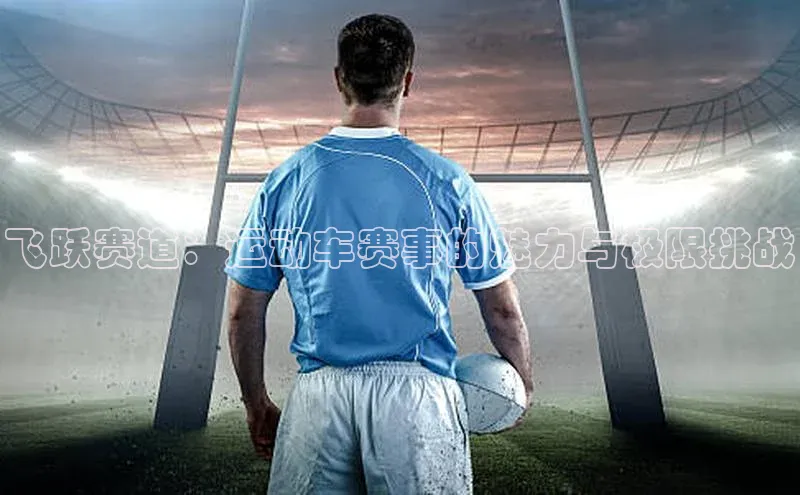星欧平台点登录入口百家号飞跃赛道：运动车赛事的魅力与极限挑战