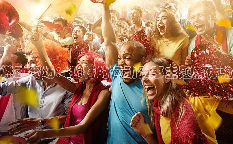 星欧娱乐彩票APP百度移动开放平台燃动赛场：独特的运动赛事主题店体验