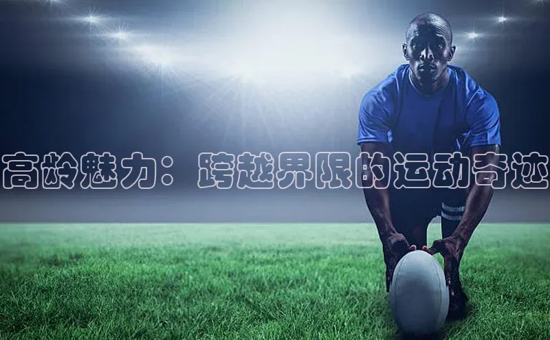 高龄魅力：跨越界限的运动奇迹