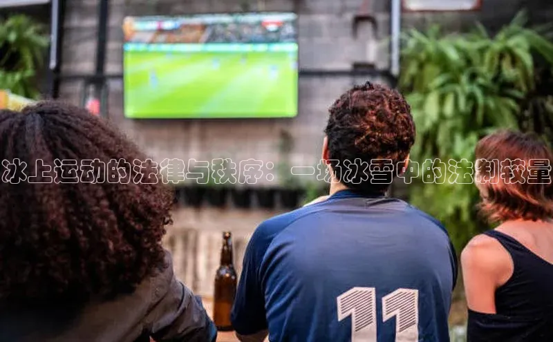 冰上运动的法律与秩序：一场冰雪中的法制较量