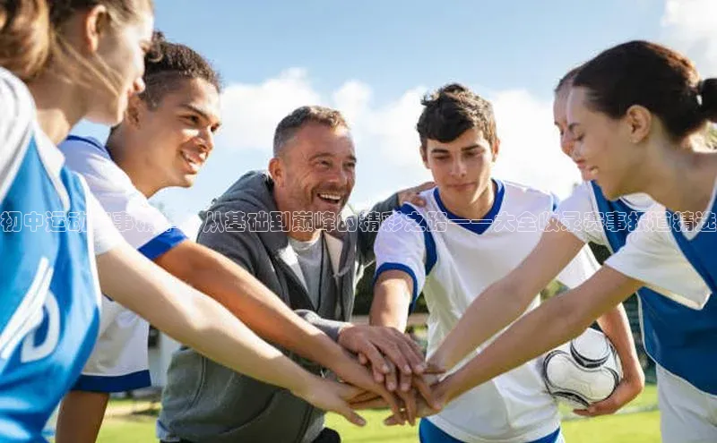 初中运动赛事精华：从基础到巅峰的精彩之路——大全收录赛事报道精选