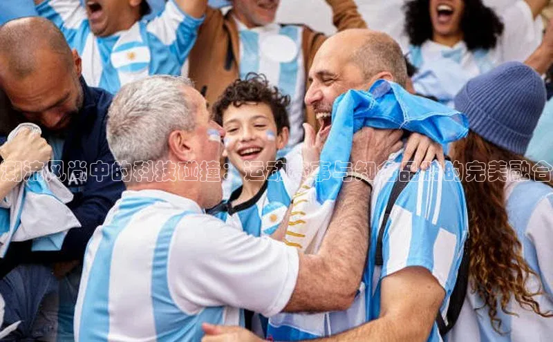 潮流风尚中的科技碰撞：运动赛事与知名品牌的完美融合