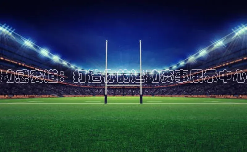 动感赛道：打造你的运动赛事展示中心