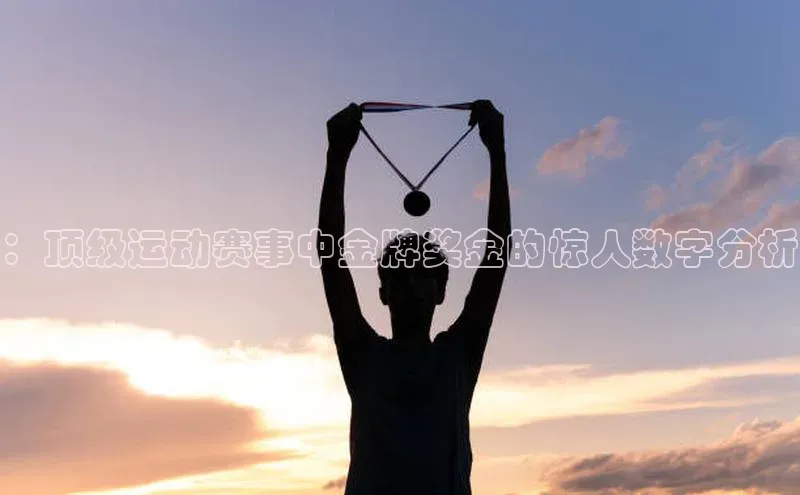 ：顶级运动赛事中金牌奖金的惊人数字分析