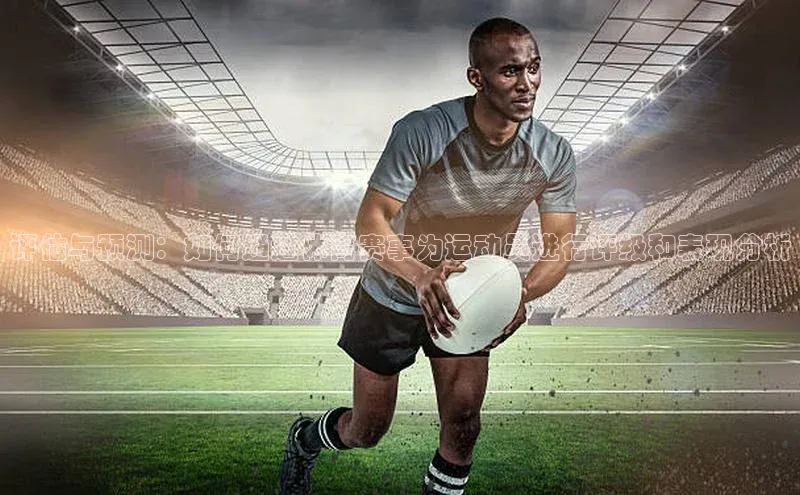 评估与预测：如何通过体育赛事为运动员进行评级和表现分析