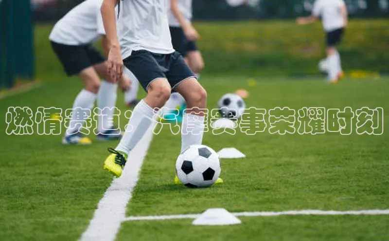 燃情赛道：汽摩赛事荣耀时刻