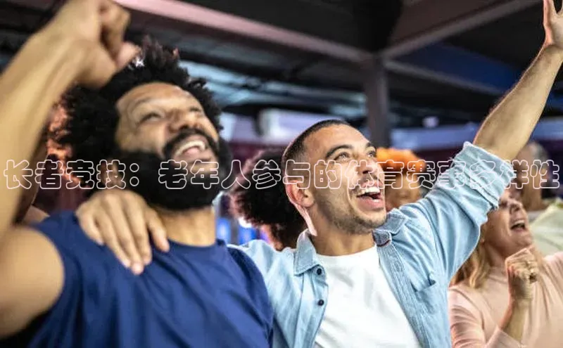 长者竞技：老年人参与的体育赛事多样性