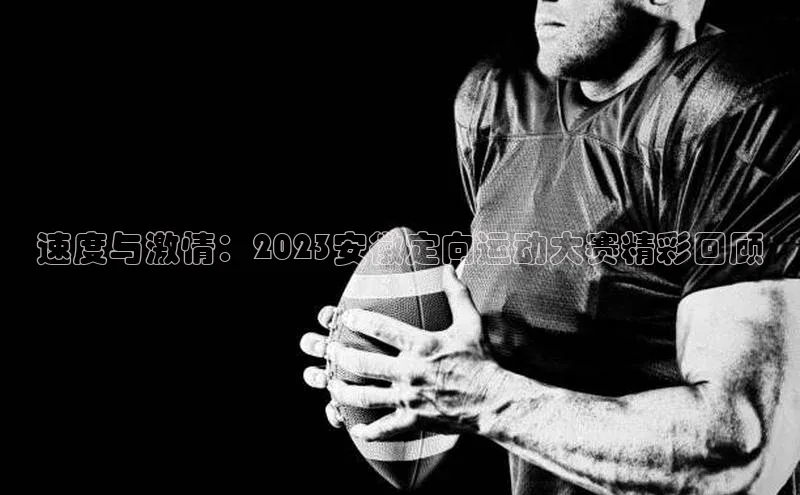 速度与激情：2023安徽定向运动大赛精彩回顾