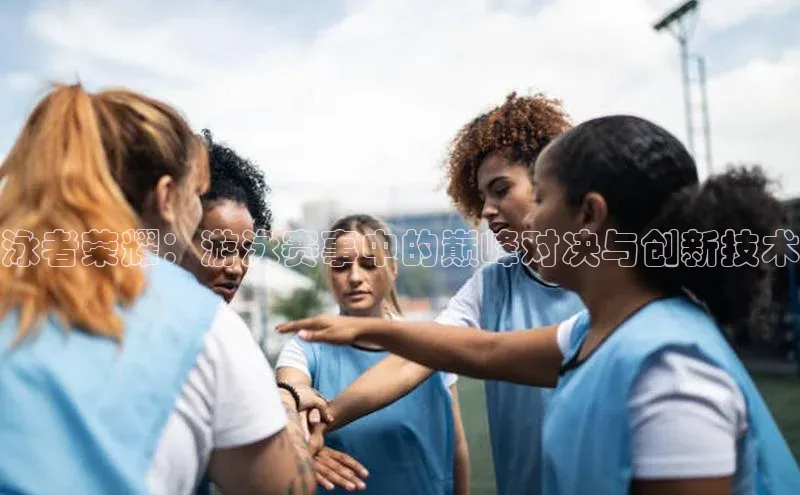 泳者荣耀：游泳赛事中的巅峰对决与创新技术