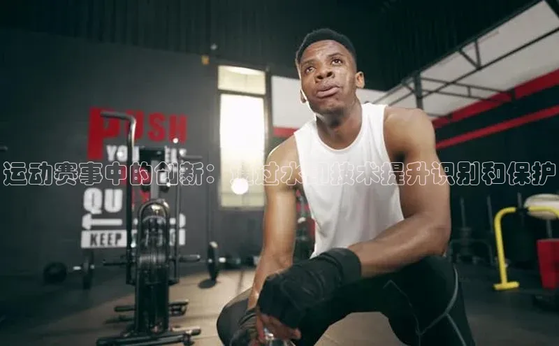 运动赛事中的创新：通过水印技术提升识别和保护