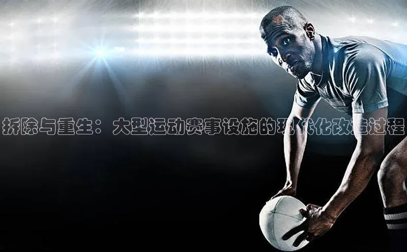 拆除与重生：大型运动赛事设施的现代化改造过程