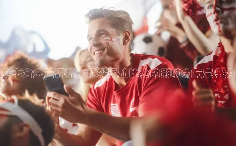 赛事含金量评析：顶尖运动比赛的影响力与竞争力