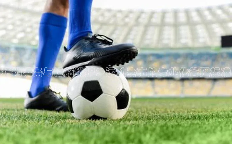 场地准备与设施维护：运动赛事的专业化管理标准