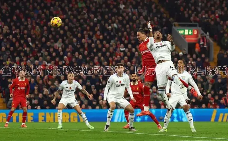 全球视野下的球类运动盛宴：国际赛事概览与深度