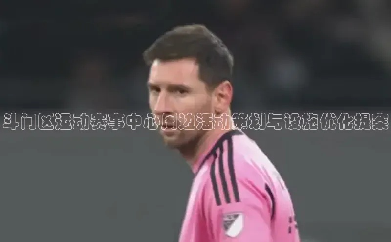 斗门区运动赛事中心周边活动策划与设施优化提案