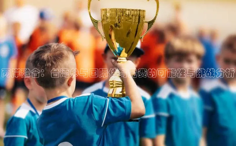 两岸融合：台湾参与国际体育竞赛的可能性与挑战分析
