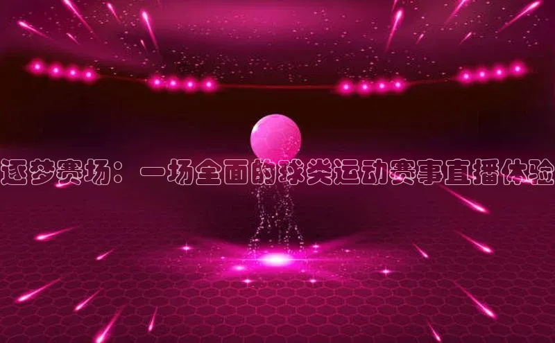 逐梦赛场：一场全面的球类运动赛事直播体验