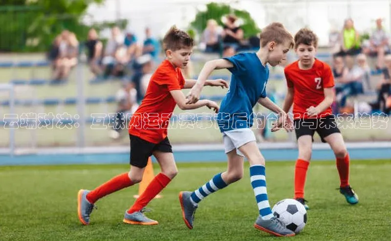 云端对决：互联网运动赛事背后的创新与未来趋势