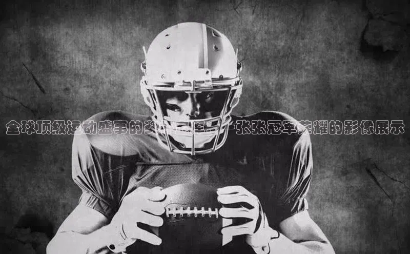 全球顶级运动盛事的奖杯宝库：一张张冠军荣耀的影像展示