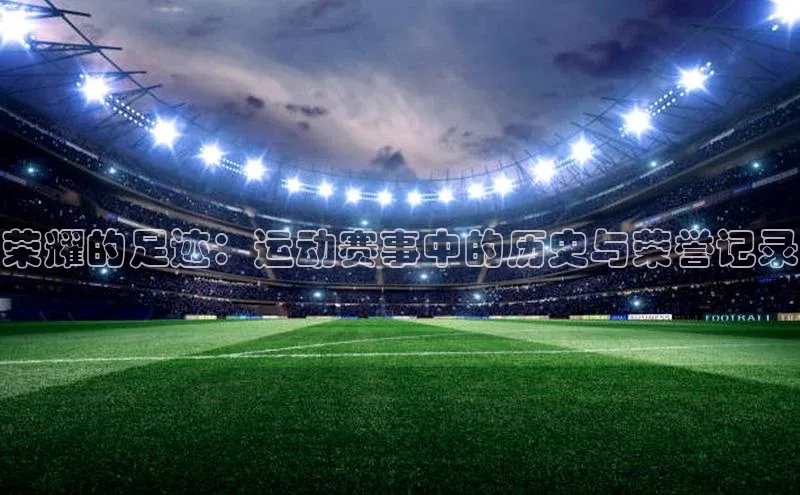 荣耀的足迹：运动赛事中的历史与荣誉记录