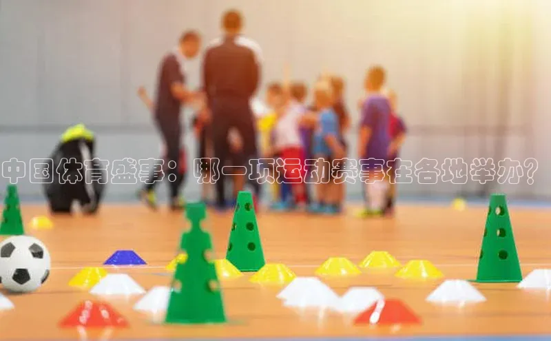 中国体育盛事：哪一项运动赛事在各地举办？