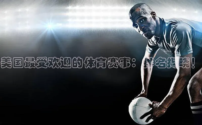 美国最受欢迎的体育赛事：排名揭晓！