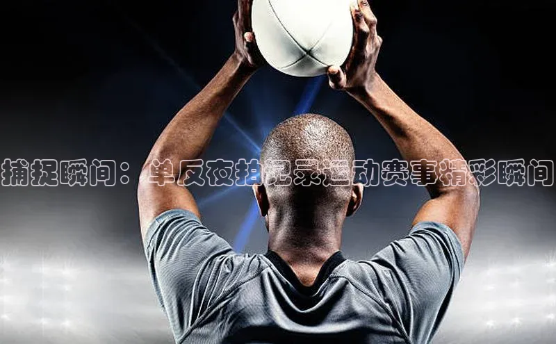 捕捉瞬间：单反夜拍记录运动赛事精彩瞬间