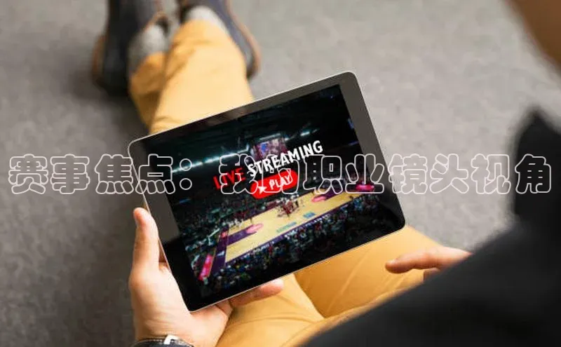赛事焦点：我的职业镜头视角