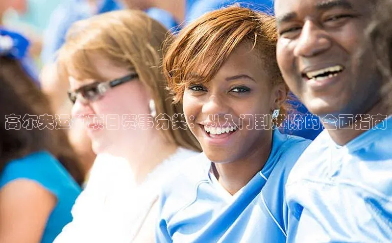 高尔夫运动项目赛事分类：从入门到进阶的全面指南