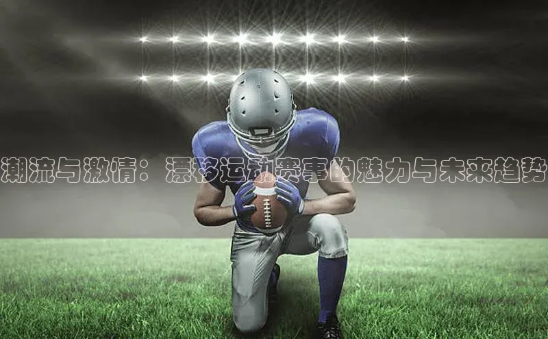 潮流与激情：漂移运动赛事的魅力与未来趋势