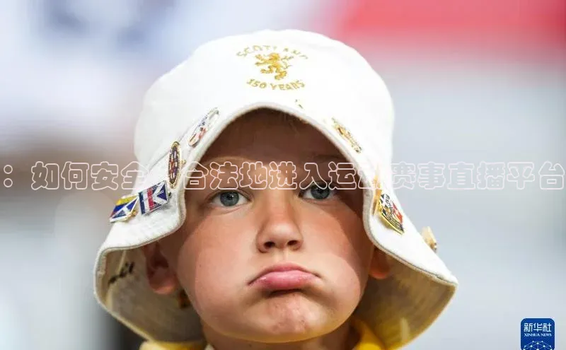 ：如何安全、合法地进入运动赛事直播平台