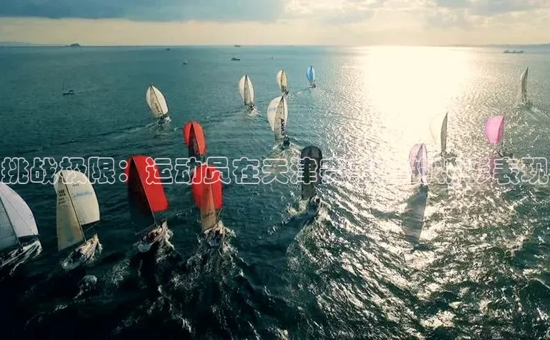 挑战极限：运动员在天津赛事中的精彩表现