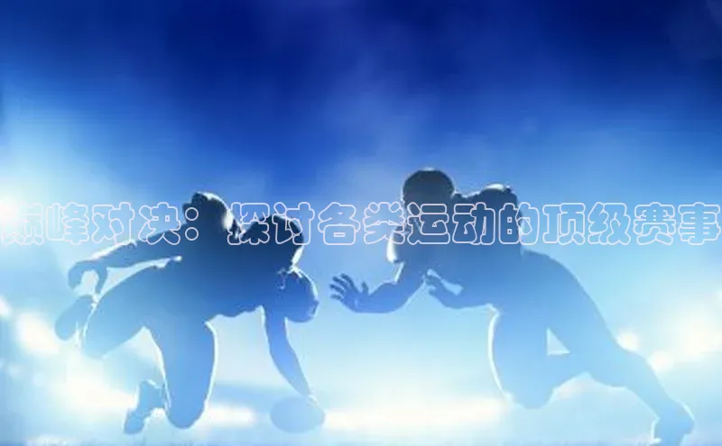 巅峰对决：探讨各类运动的顶级赛事