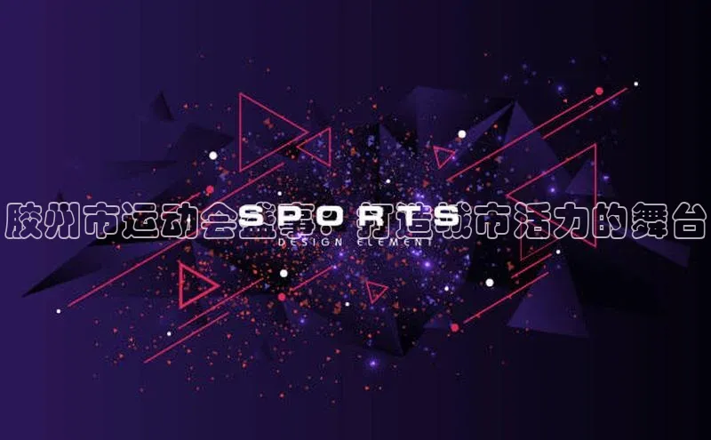 胶州市运动会盛事：打造城市活力的舞台