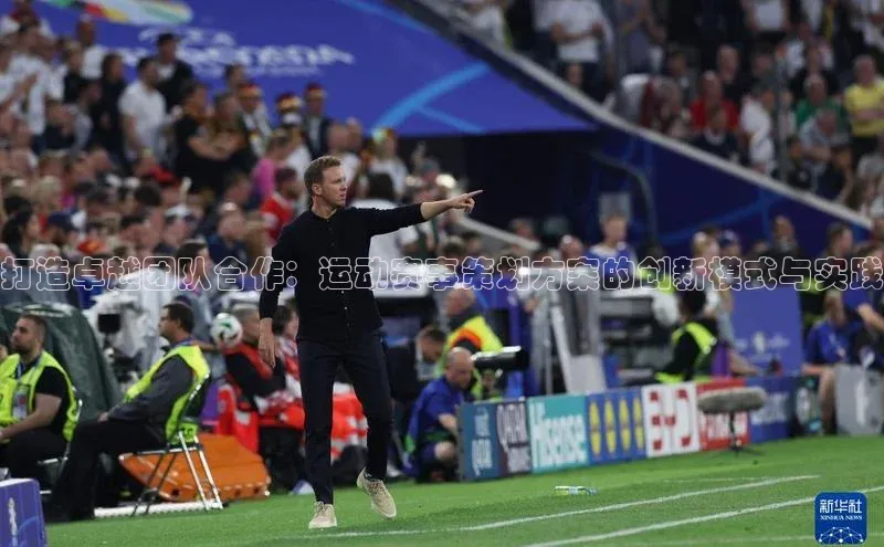 打造卓越团队合作：运动赛事策划方案的创新模式与实践