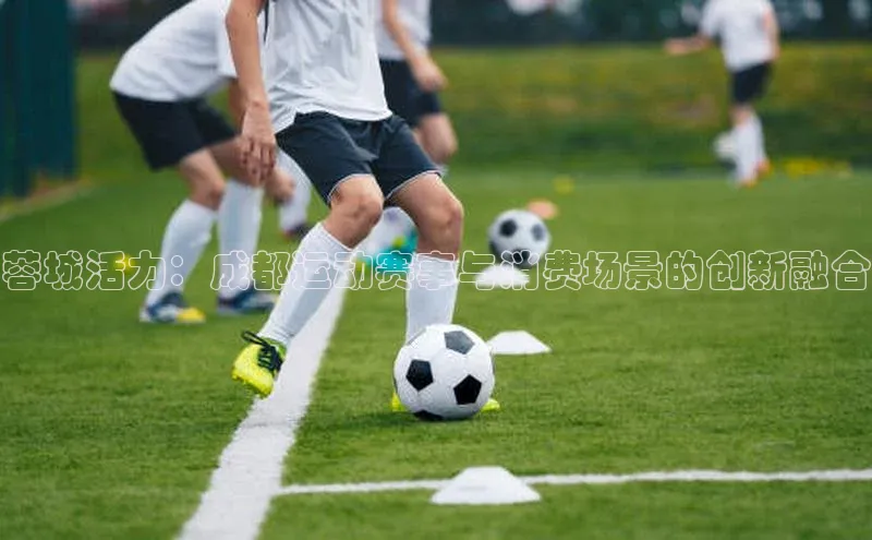 蓉城活力：成都运动赛事与消费场景的创新融合