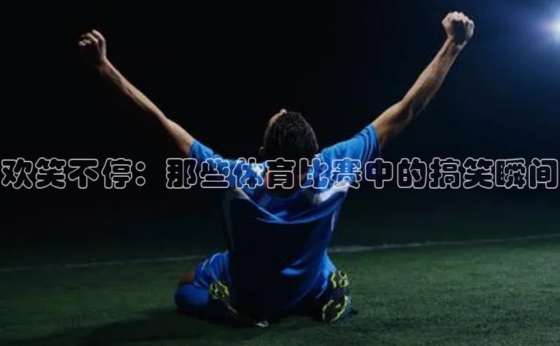 欢笑不停：那些体育比赛中的搞笑瞬间