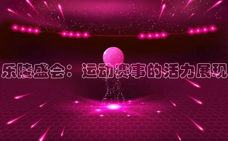 乐陵盛会：运动赛事的活力展现