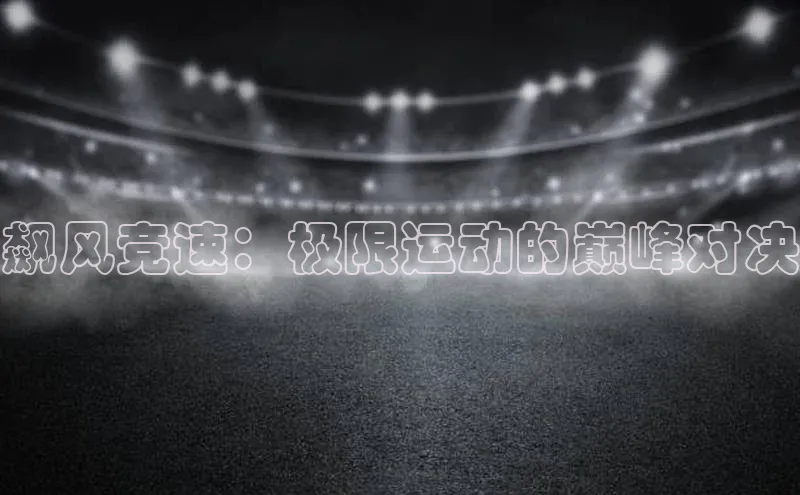 飙风竞速：极限运动的巅峰对决
